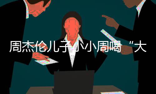 小周大号奶茶温馨十分周杰子小喝画面伦儿可爱
